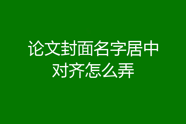 论文封面名字居中对齐怎么弄