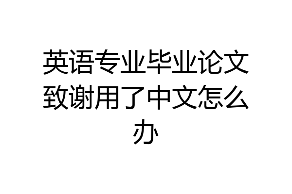 英语专业毕业论文致谢用了中文怎么办