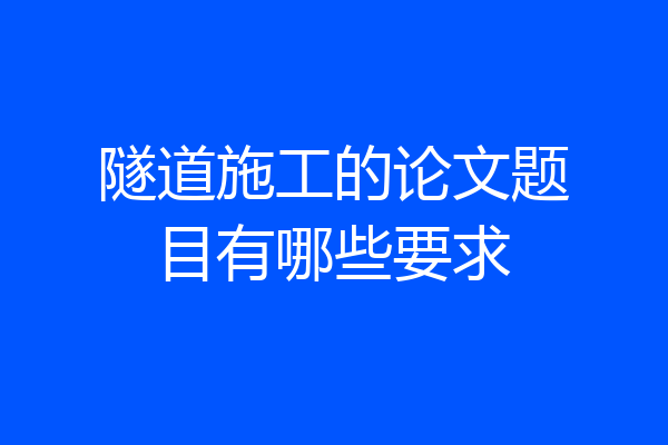 隧道施工的论文题目有哪些要求