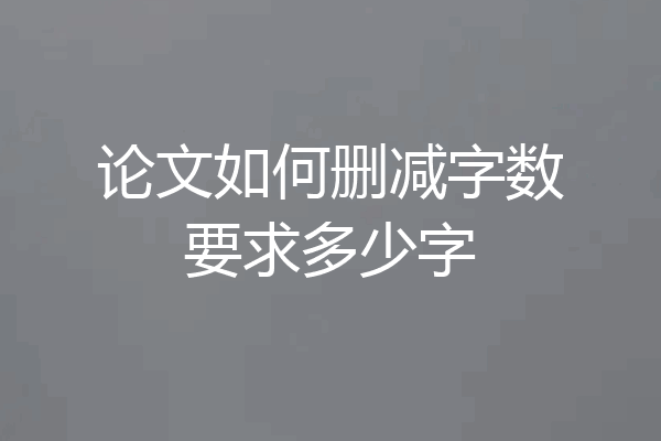 论文如何删减字数要求多少字