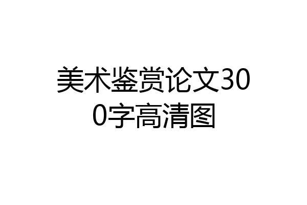 美术鉴赏论文300字高清图