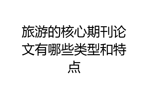 旅游的核心期刊论文有哪些类型和特点