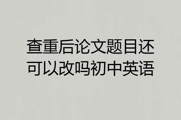 查重后论文题目还可以改吗初中英语