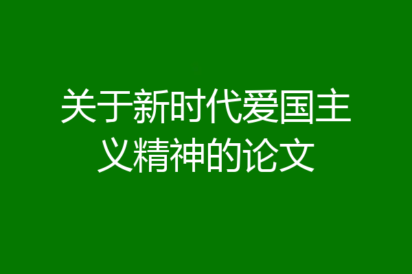 关于新时代爱国主义精神的论文