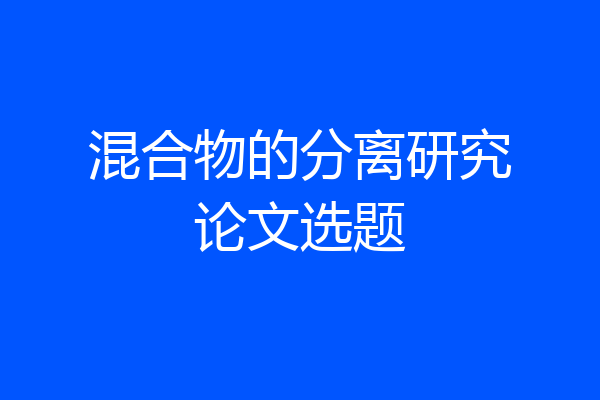 混合物的分离研究论文选题