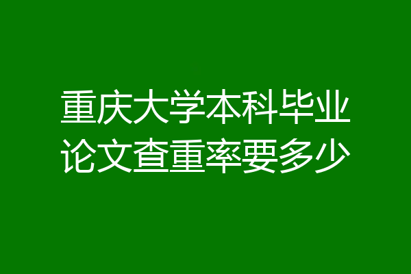 重庆大学本科毕业论文查重率要多少