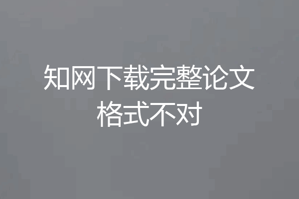 知网下载完整论文格式不对