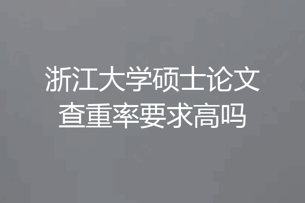 浙江大学硕士论文查重率要求高吗