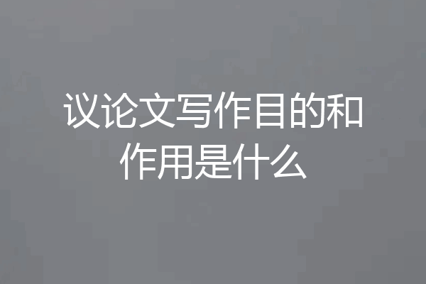 议论文写作目的和作用是什么