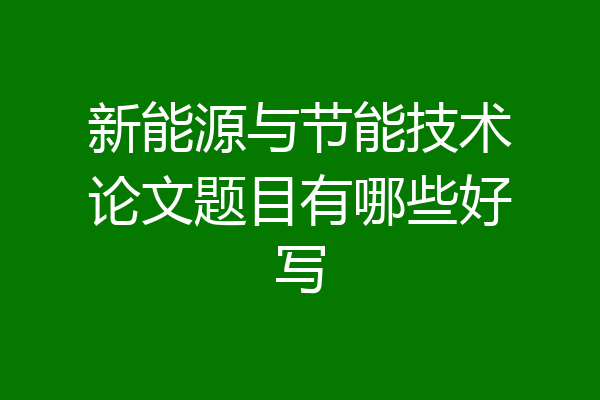 新能源与节能技术论文题目有哪些好写