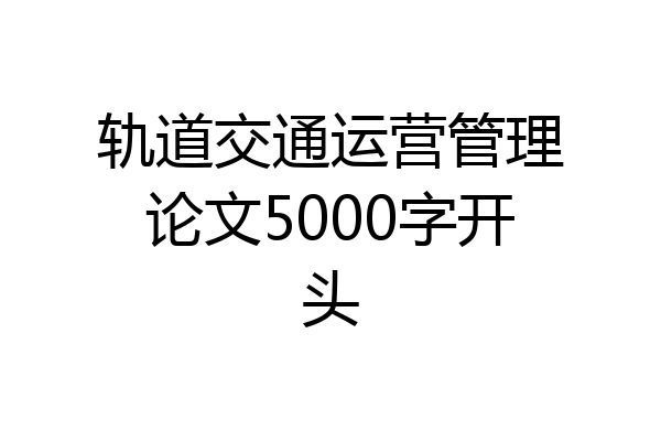 轨道交通运营管理论文5000字开头