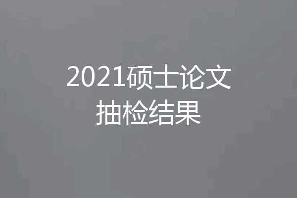 2021硕士论文抽检结果