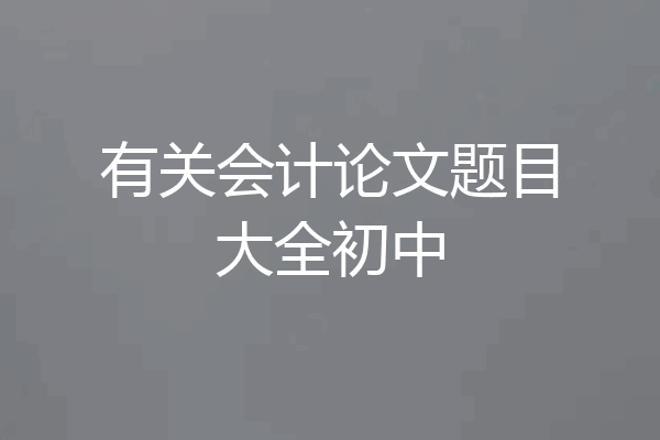 有关会计论文题目大全初中