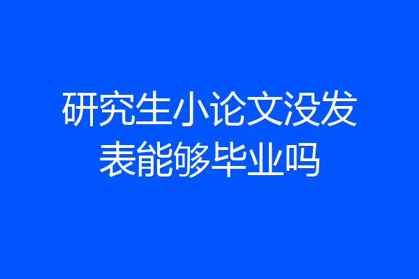 研究生小论文没发表能够毕业吗