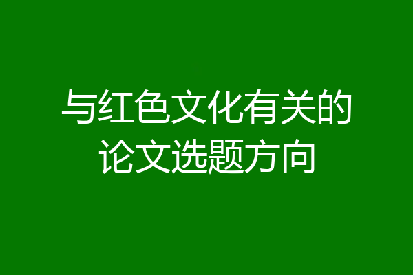 与红色文化有关的论文选题方向