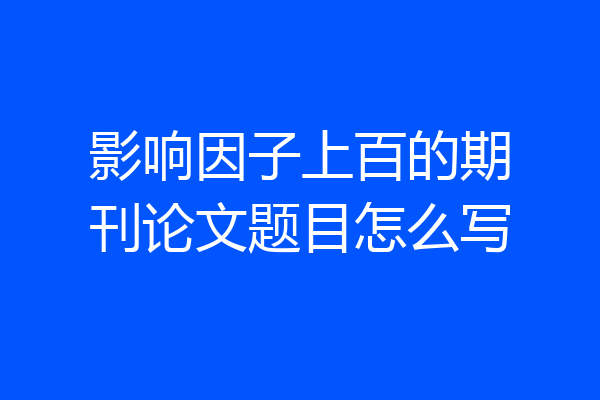 影响因子上百的期刊论文题目怎么写