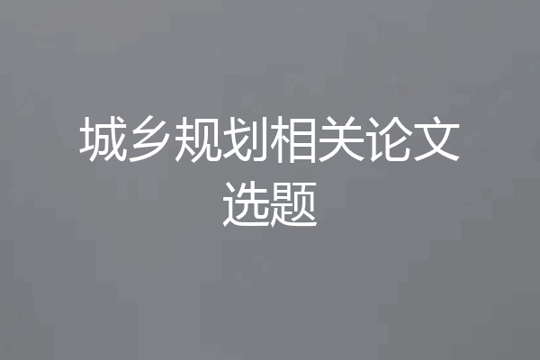 城乡规划相关论文选题