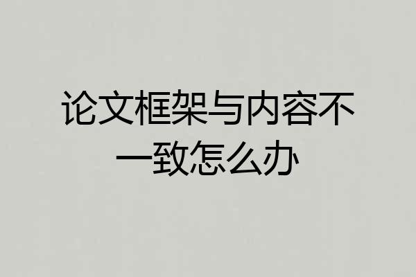 论文框架与内容不一致怎么办