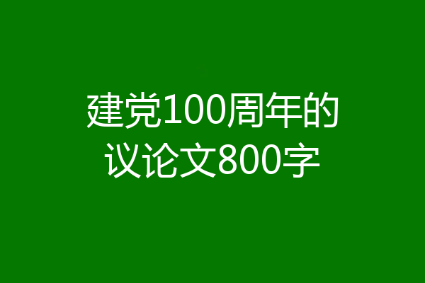建党100周年的议论文800字