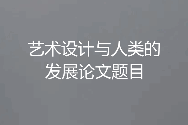 艺术设计与人类的发展论文题目