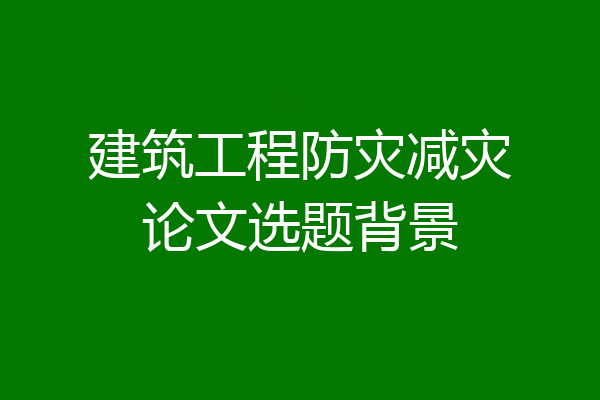 建筑工程防灾减灾论文选题背景