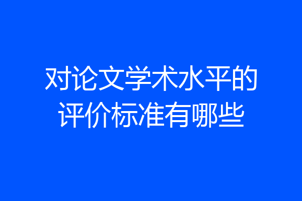对论文学术水平的评价标准有哪些