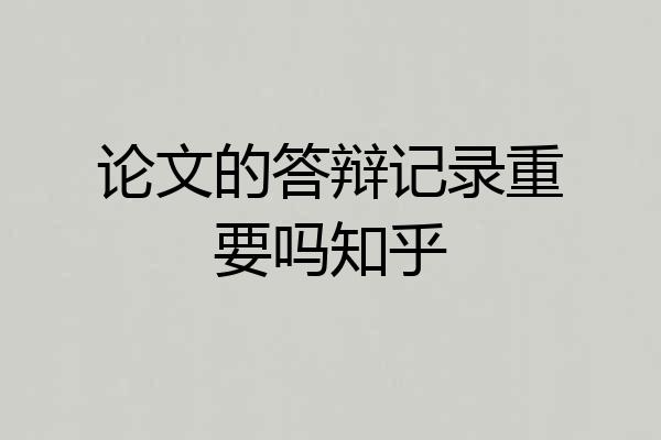 论文的答辩记录重要吗知乎