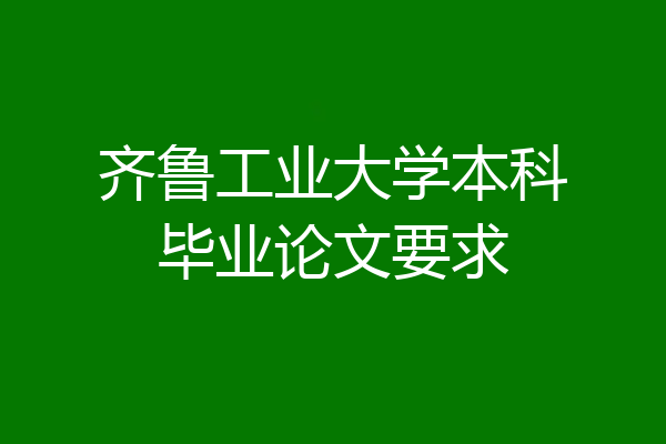 齐鲁工业大学本科毕业论文要求