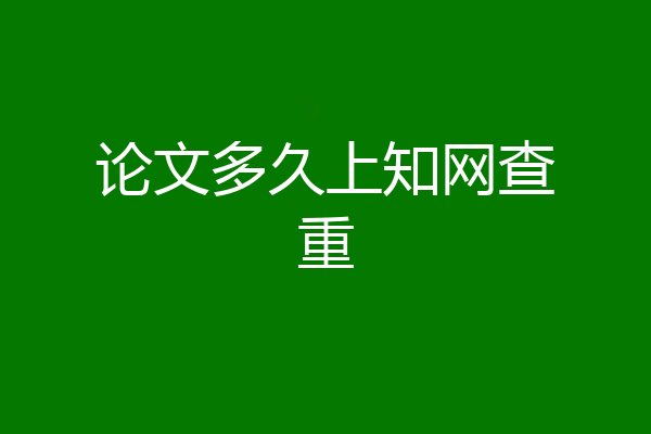 论文多久上知网查重