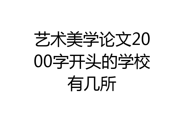 艺术美学论文2000字开头的学校有几所
