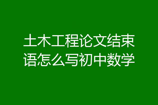 土木工程论文结束语怎么写初中数学