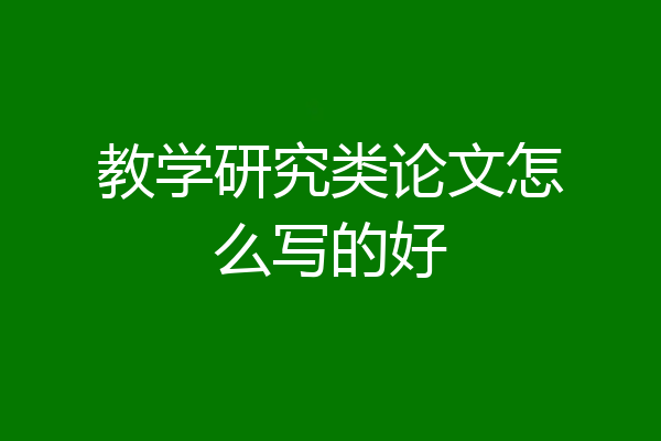 教学研究类论文怎么写的好