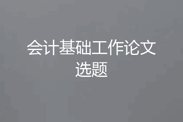 会计基础工作论文选题