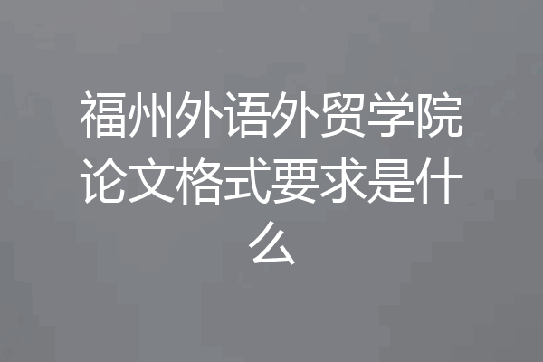 福州外语外贸学院论文格式要求是什么