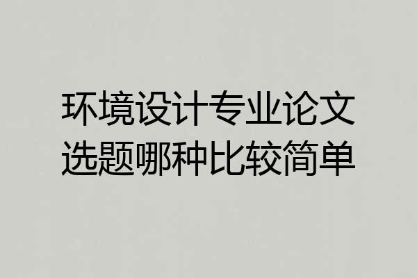 环境设计专业论文选题哪种比较简单
