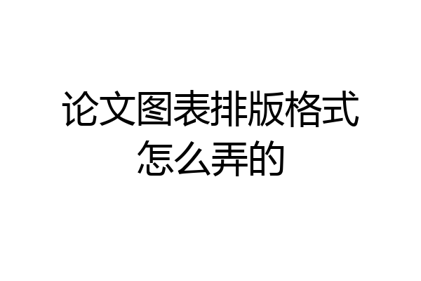 论文图表排版格式怎么弄的