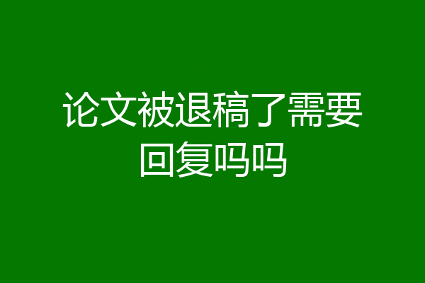 论文被退稿了需要回复吗吗
