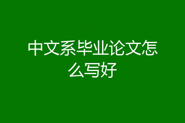 中文系毕业论文怎么写好