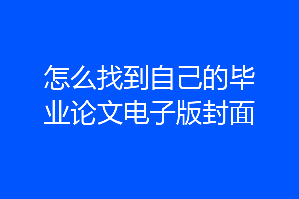 怎么找到自己的毕业论文电子版封面