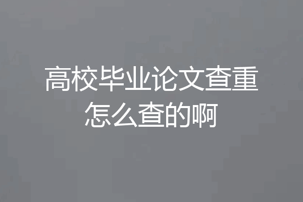 高校毕业论文查重怎么查的啊