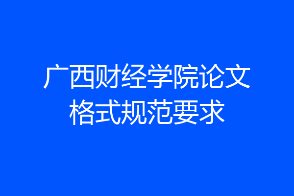 广西财经学院论文格式规范要求