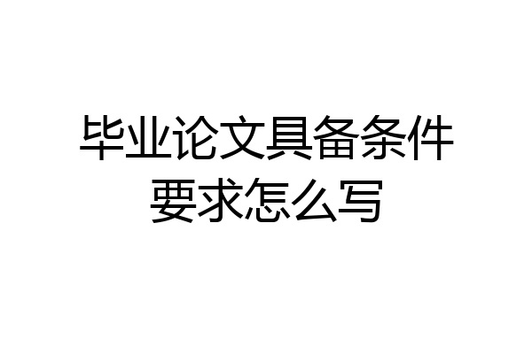 毕业论文具备条件要求怎么写