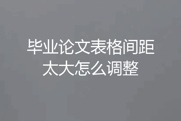 毕业论文表格间距太大怎么调整