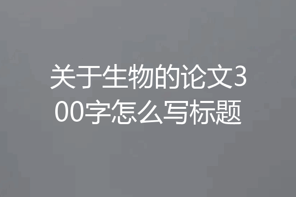 关于生物的论文300字怎么写标题