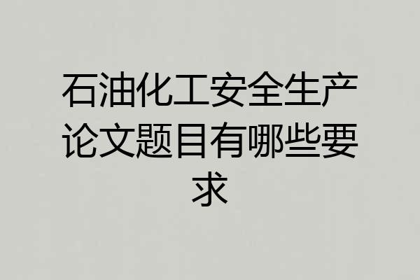 石油化工安全生产论文题目有哪些要求