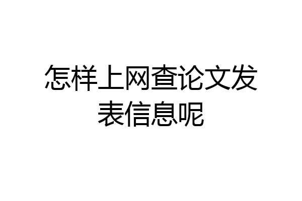 怎样上网查论文发表信息呢