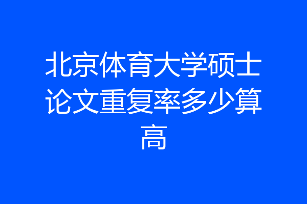 北京体育大学硕士论文重复率多少算高