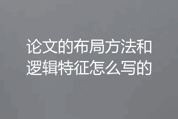 论文的布局方法和逻辑特征怎么写的