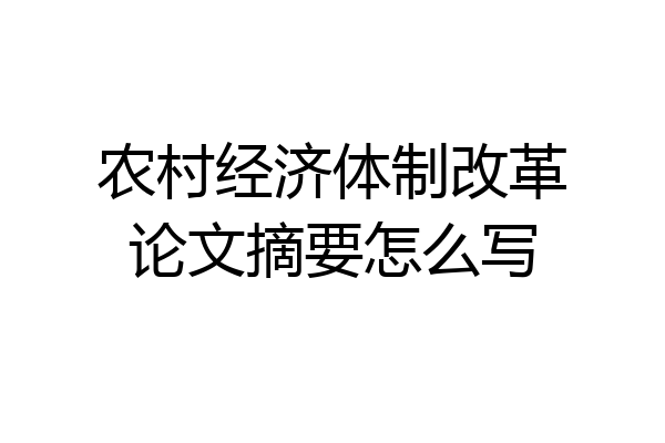农村经济体制改革论文摘要怎么写
