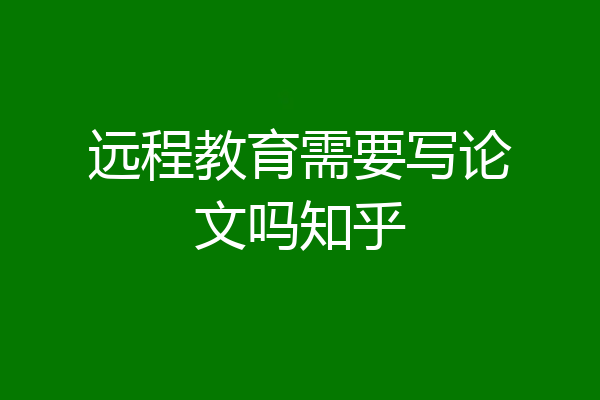 远程教育需要写论文吗知乎